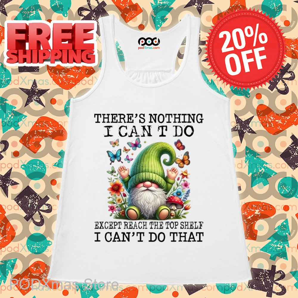 Gnome There's Nothing I Can't Do Except Reach The Top Shelf Shirt