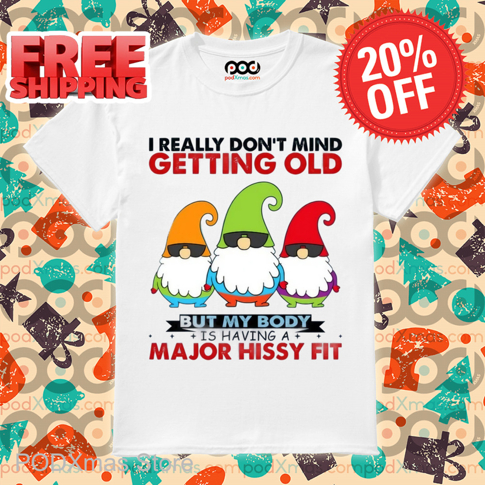 Gnomes I Really Don't Mind Getting Old But My Body Is Having A Major Hissy Fit Shirt