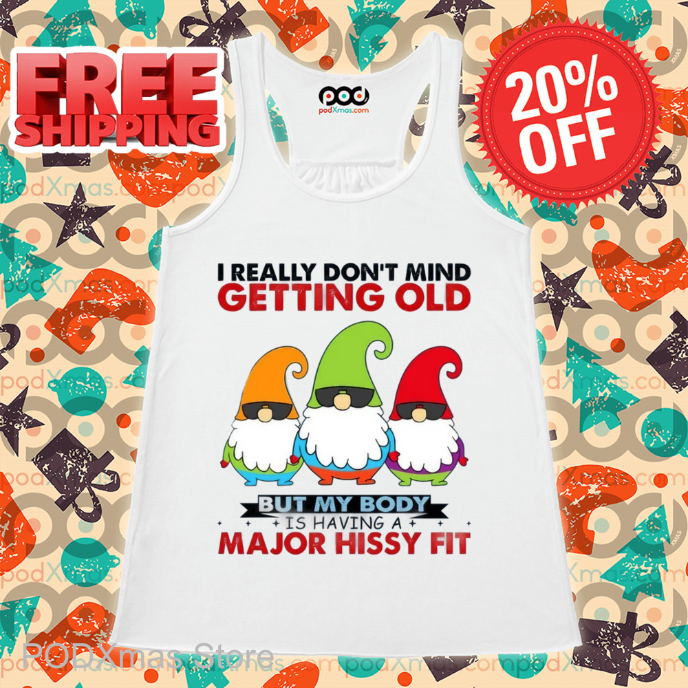 Gnomes I Really Don't Mind Getting Old But My Body Is Having A Major Hissy Fit Shirt