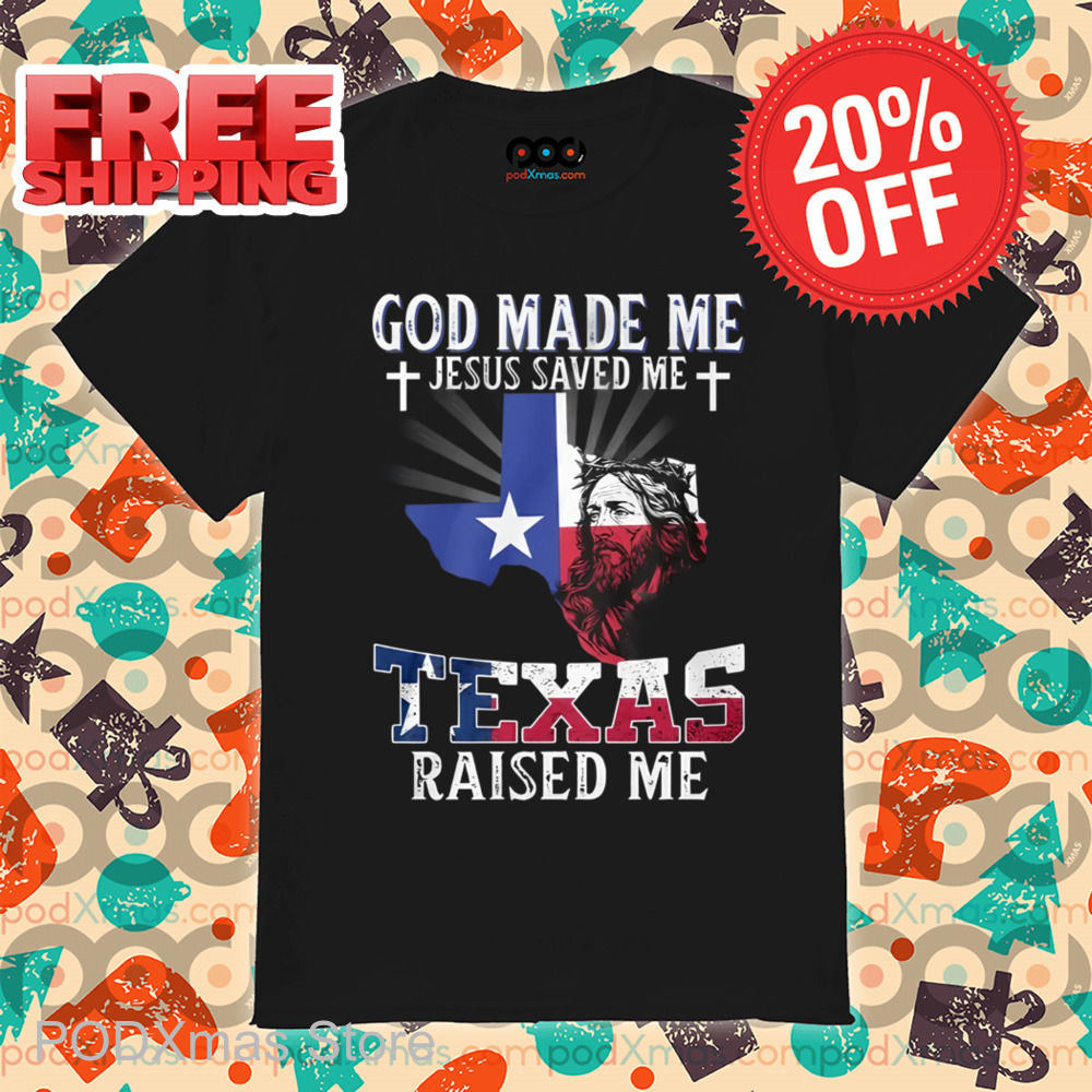 God Made Me Jesus Saved Me Texas Raised Me Shirt