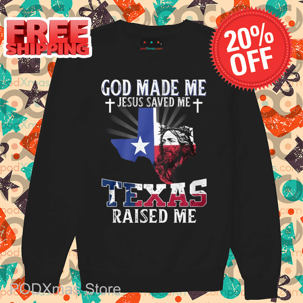 God Made Me Jesus Saved Me Texas Raised Me Shirt