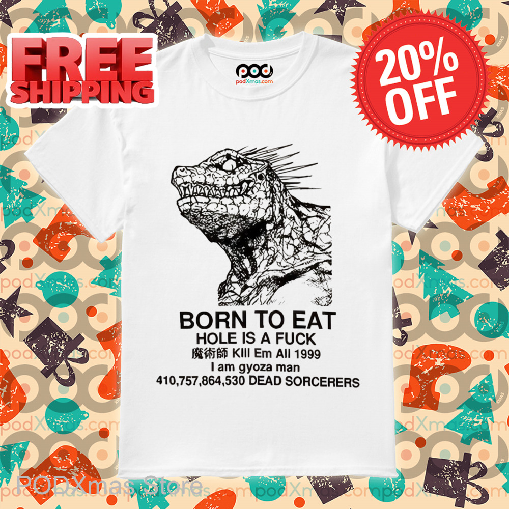 Godzilla Born To Eat Hole Is A Fuck Shirt