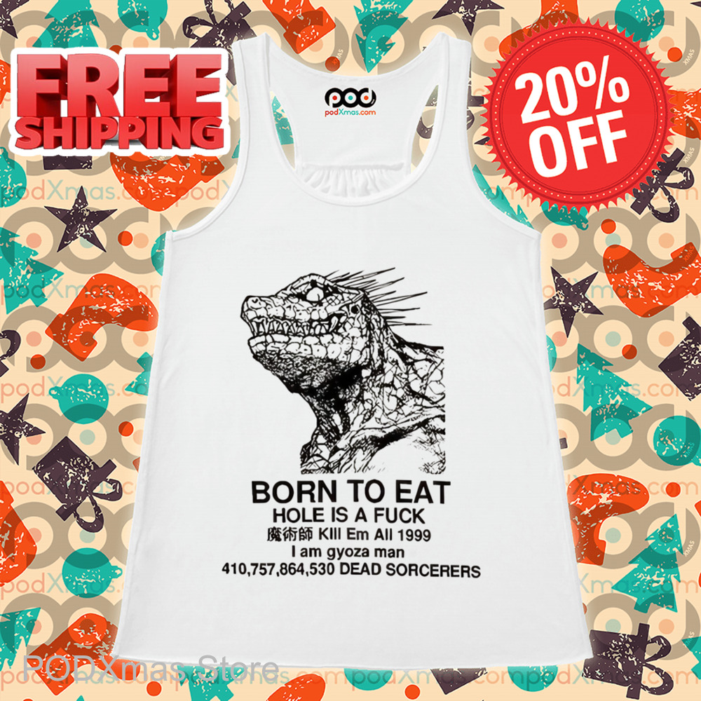 Godzilla Born To Eat Hole Is A Fuck Shirt