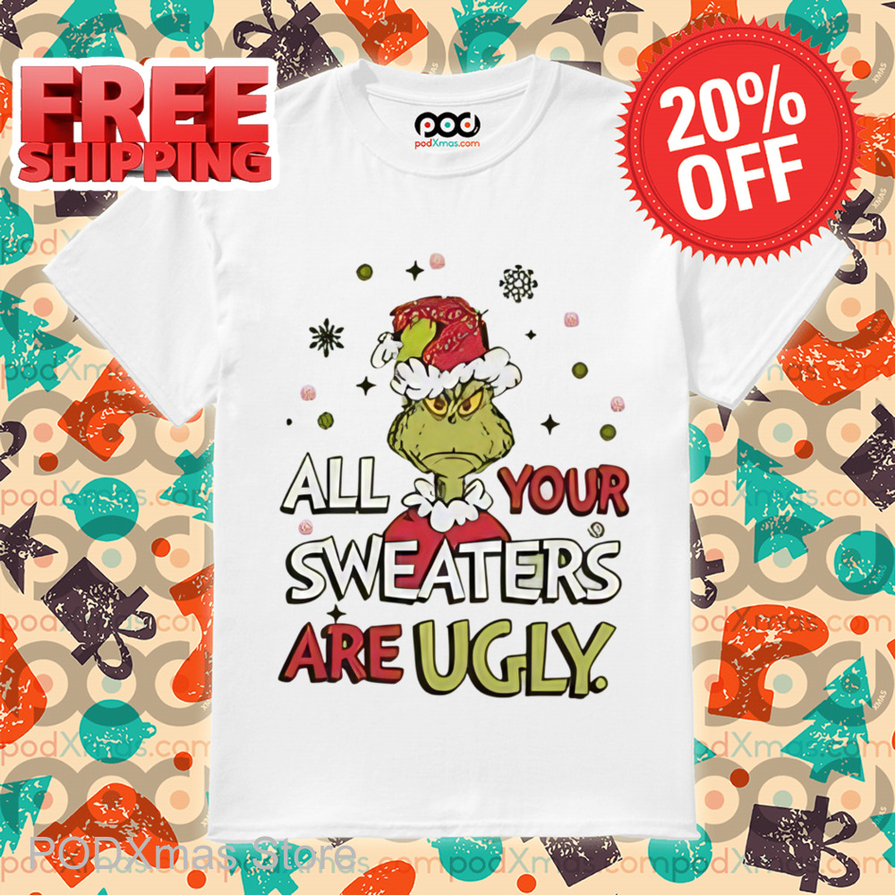 Grinch All Your Sweaters Are Ugly Christmas 2024 Shirt