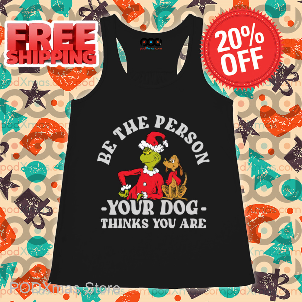 Grinch Be The Person Your Dog Thinks You Are Shirt