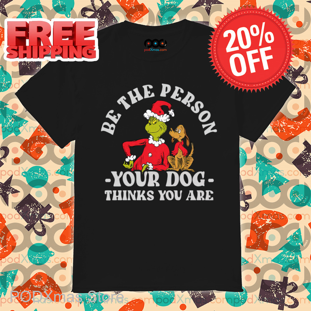 Grinch Be The Person Your Dog Thinks You Are Shirt