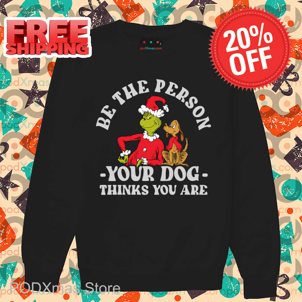 Grinch Be The Person Your Dog Thinks You Are Shirt