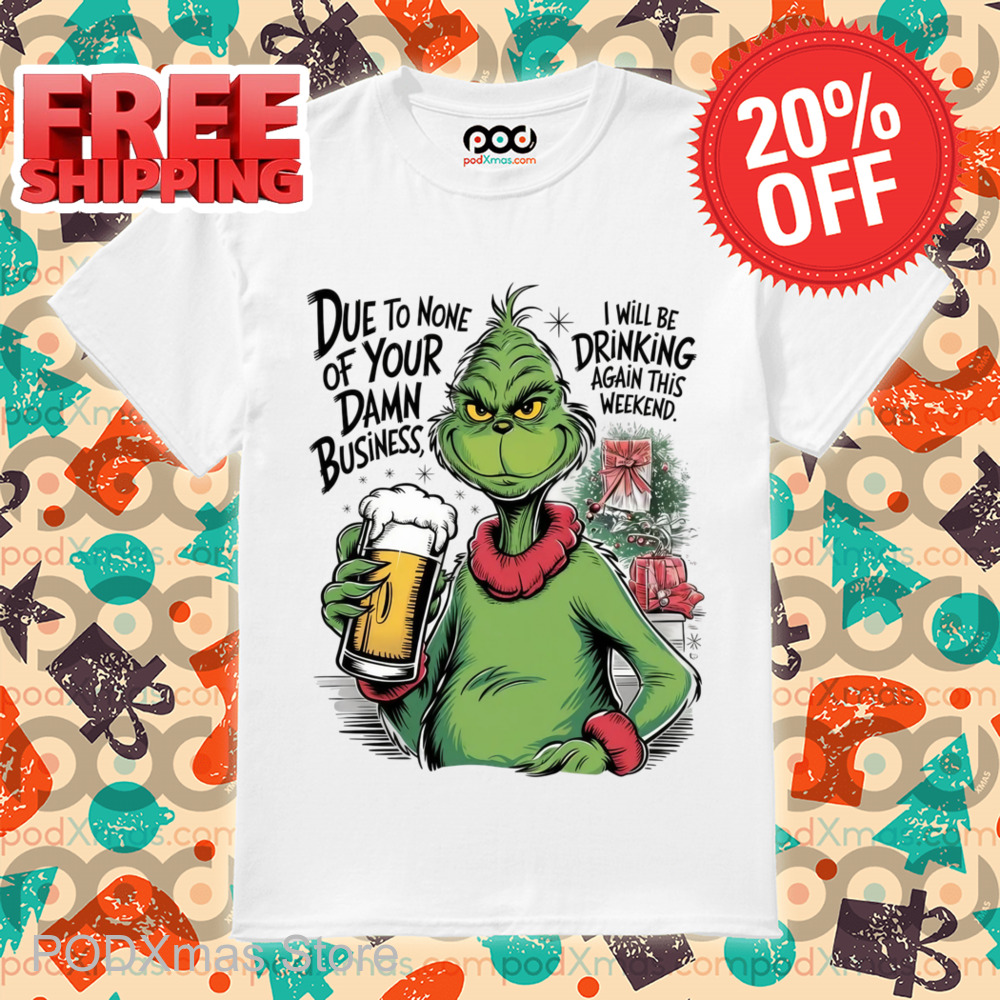 Grinch Due To None Of Your Damn Business Shirt