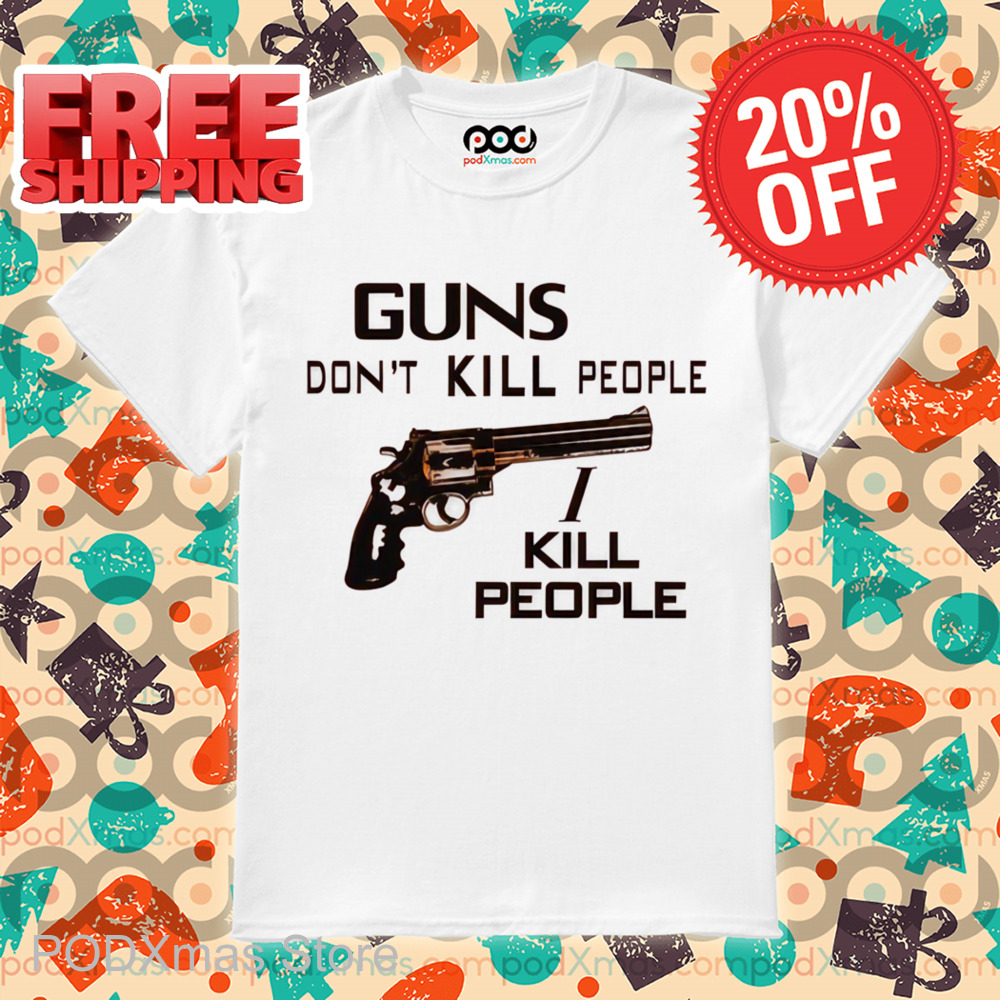 Guns Don't Kill People I Kill People Shirt