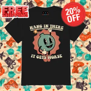Hang In There It Gets Worse Shirt