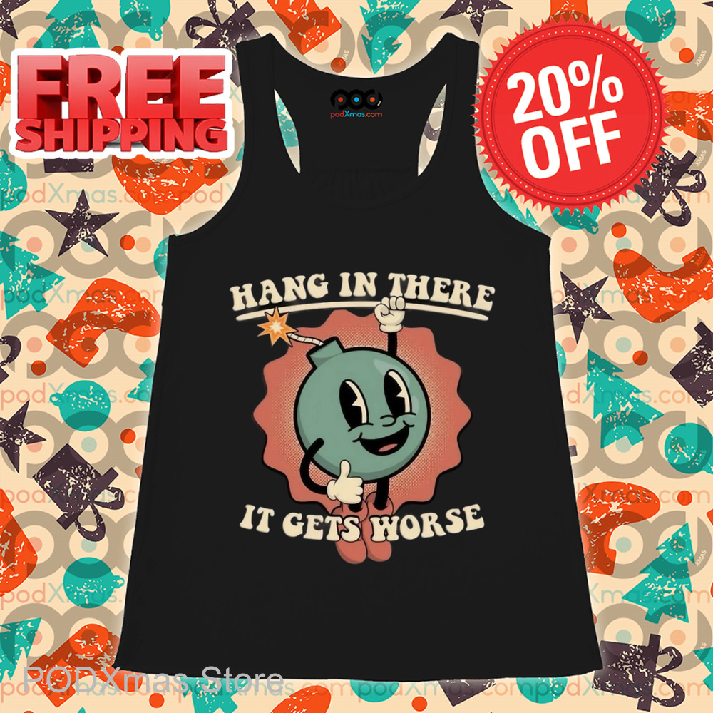 Hang In There It Gets Worse Shirt