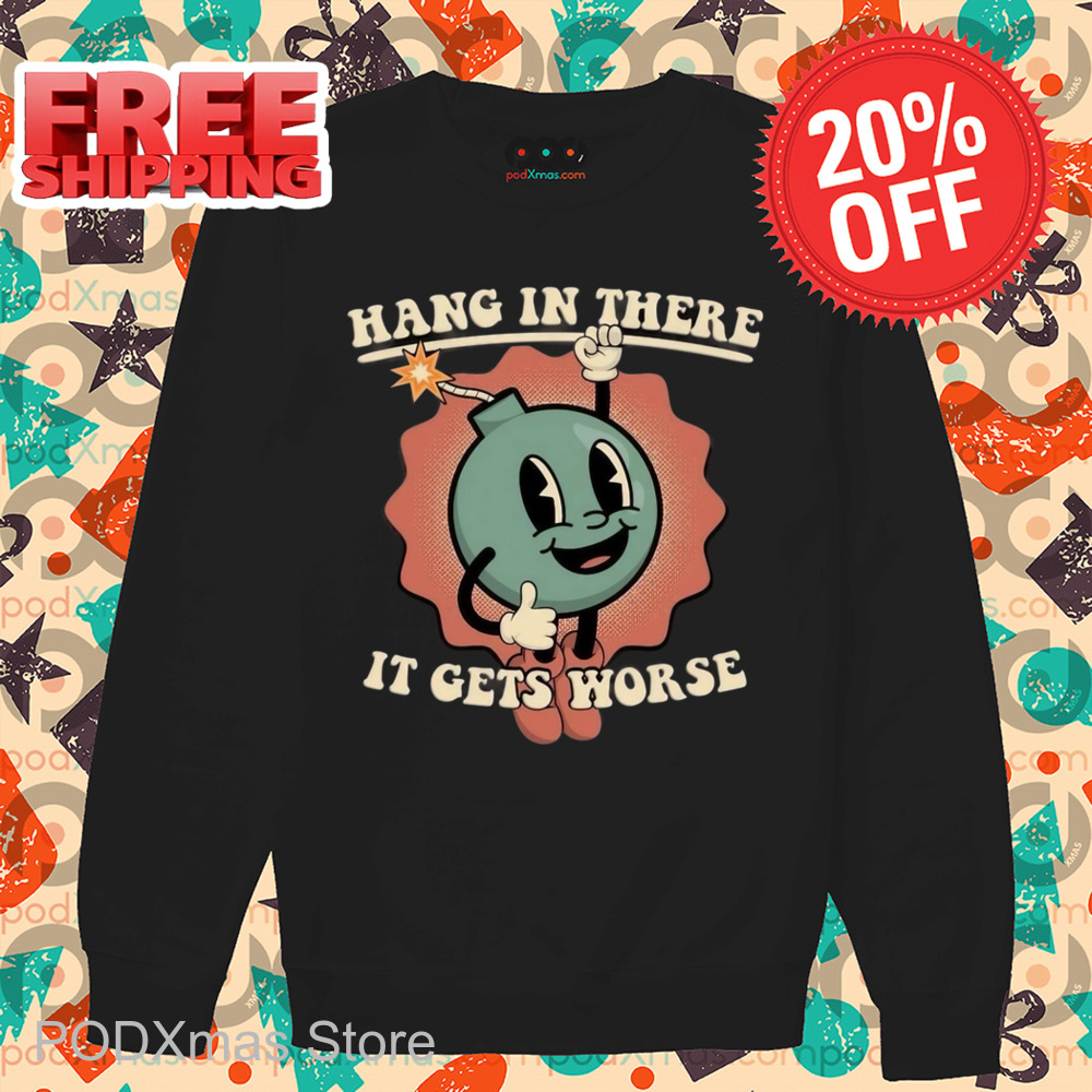 Hang In There It Gets Worse Shirt