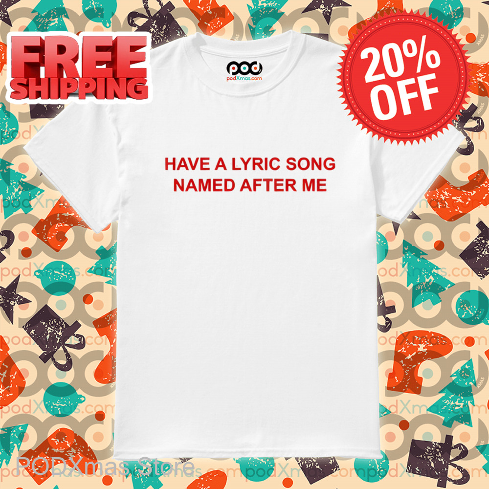 Have A Lyric Song Named After Me Shirt