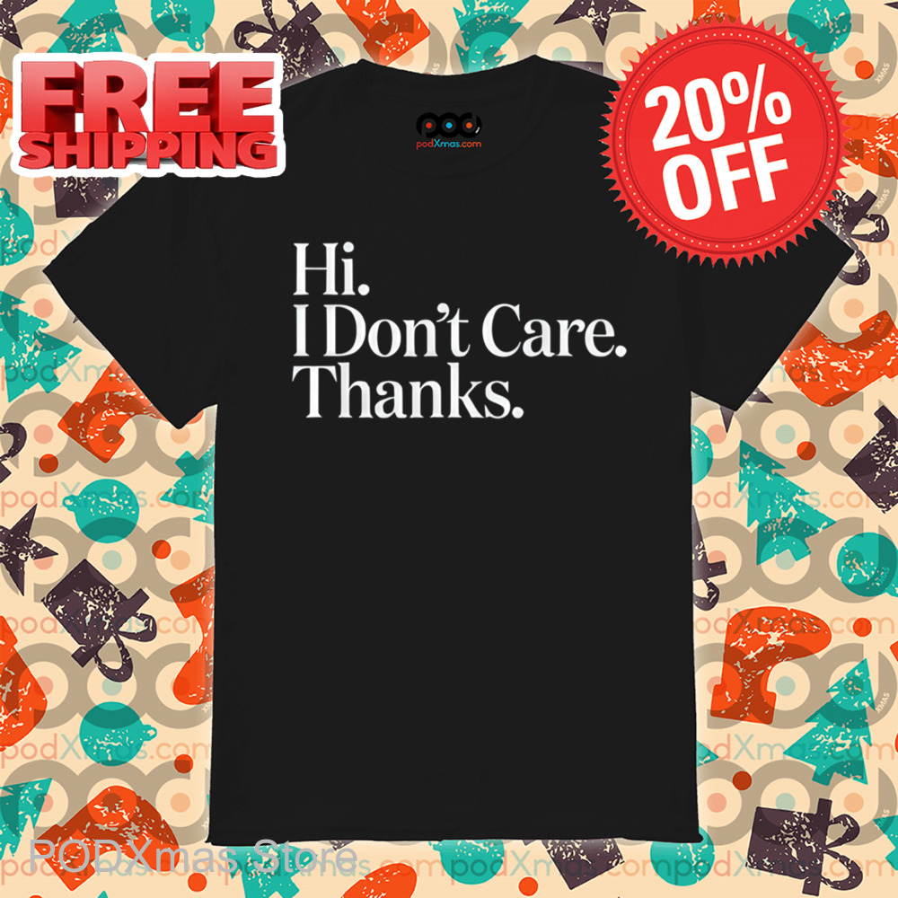 Hi I Don't Care Thanks Shirt