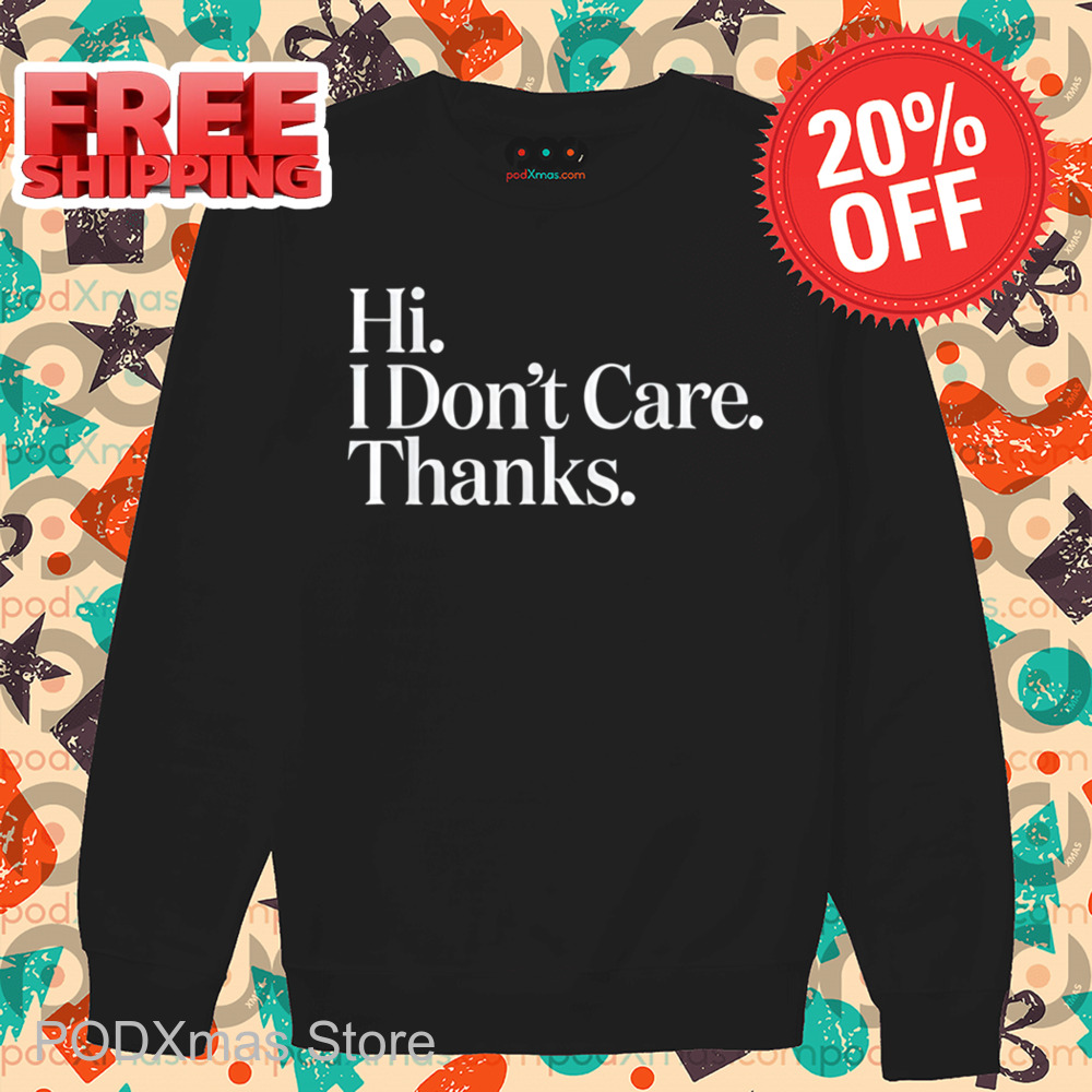 Hi I Don't Care Thanks Shirt