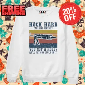 Hock Hard Caulking Services You Got A Hole We'll Put Our Caulk In It Shirt