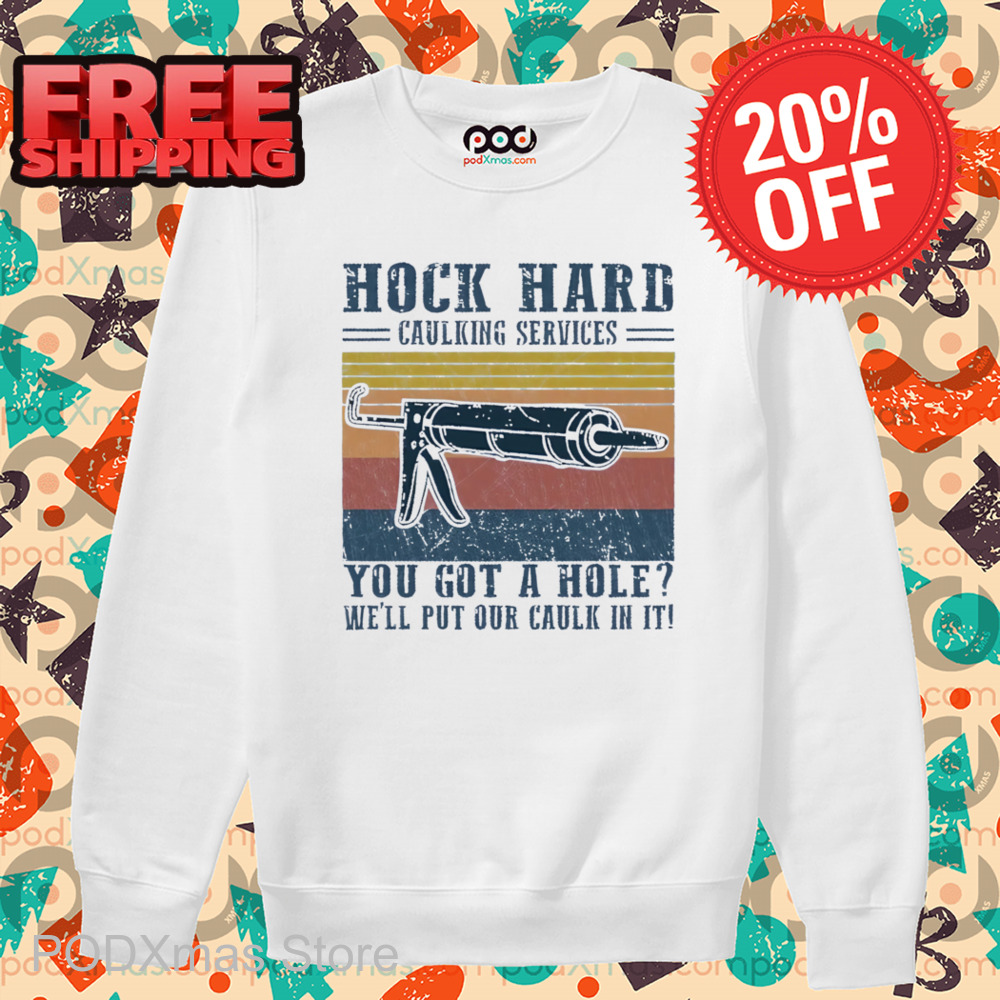 Hock Hard Caulking Services You Got A Hole We'll Put Our Caulk In It Shirt 6 Hock Hard Caulking Services You Got A Hole We'll Put Our Caulk In It Shirt