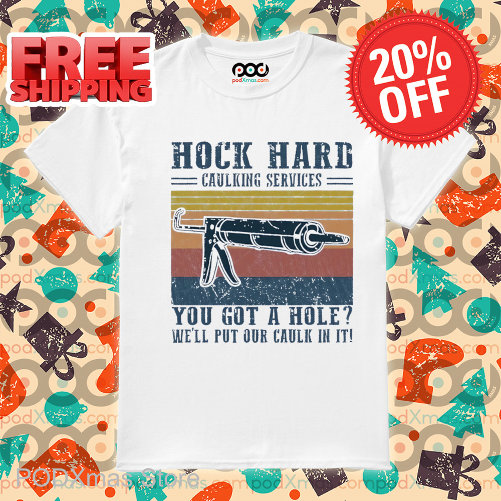 Hock Hard Caulking Services You Got A Hole We'll Put Our Caulk In It Shirt