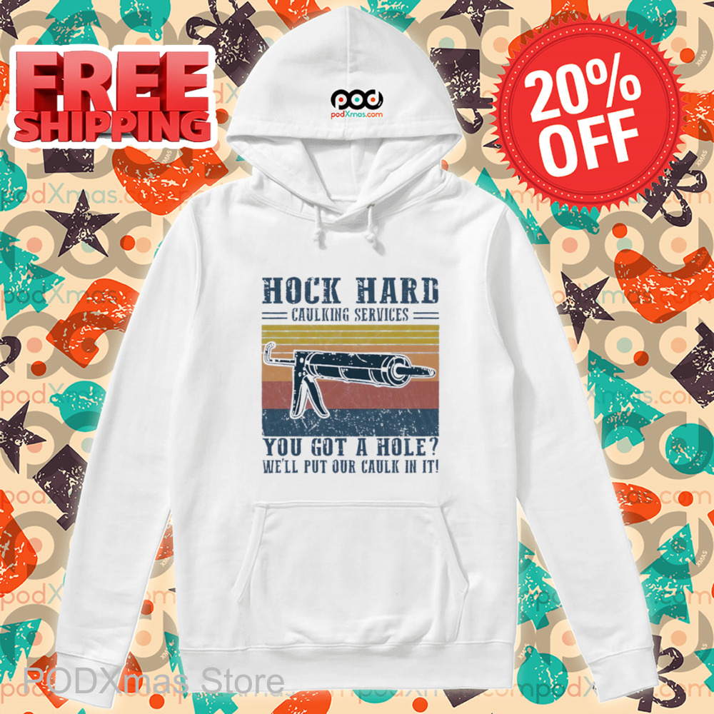 Hock Hard Caulking Services You Got A Hole We'll Put Our Caulk In It Shirt