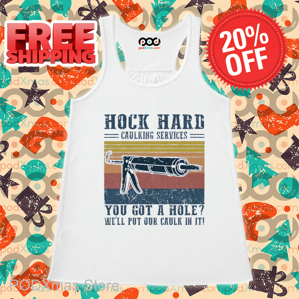 Hock Hard Caulking Services You Got A Hole We'll Put Our Caulk In It Shirt