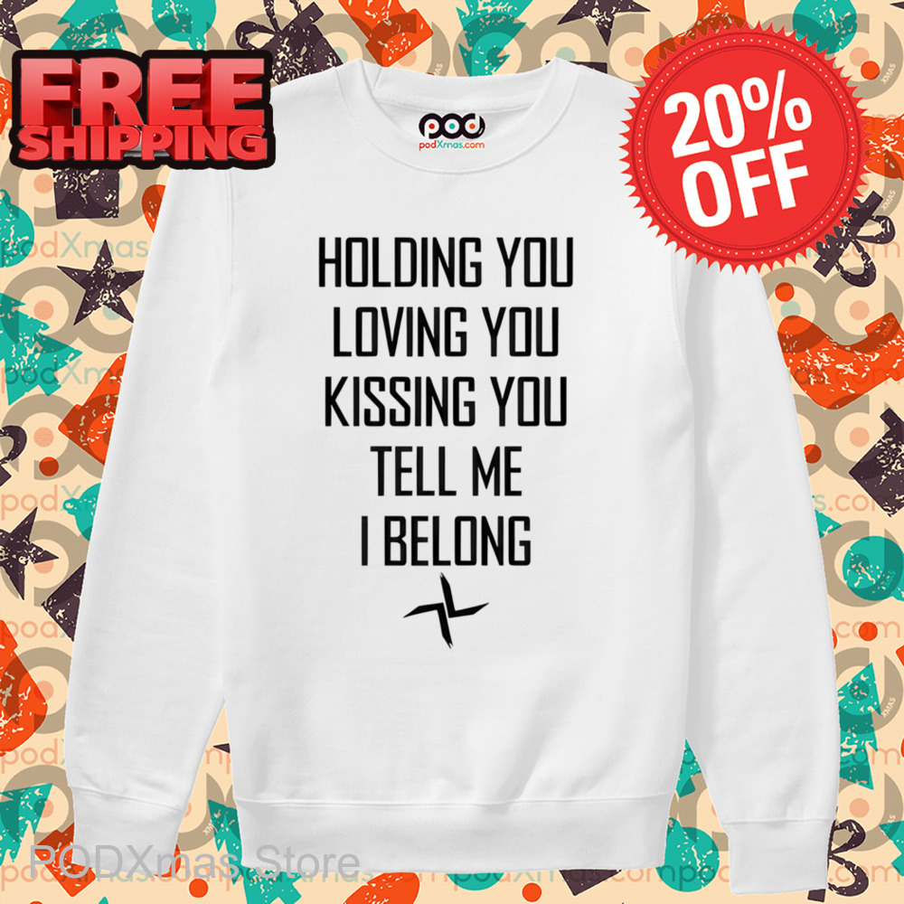 Holding You Loving You Kissing You Tell Me I Belong Shirt