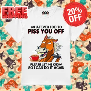 Horse Coffee Whatever I Did To Piss You Off Shirt