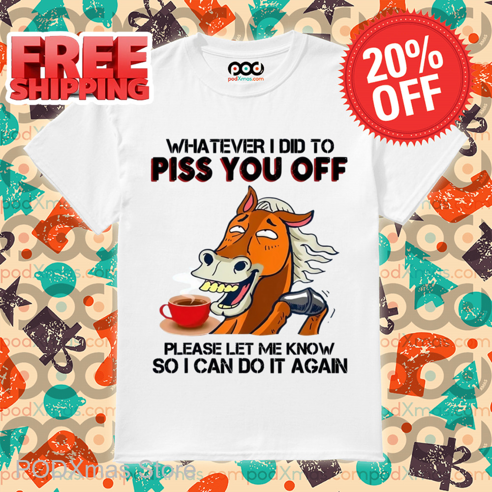 Horse Coffee Whatever I Did To Piss You Off Shirt