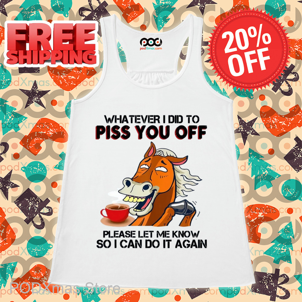 Horse Coffee Whatever I Did To Piss You Off Shirt