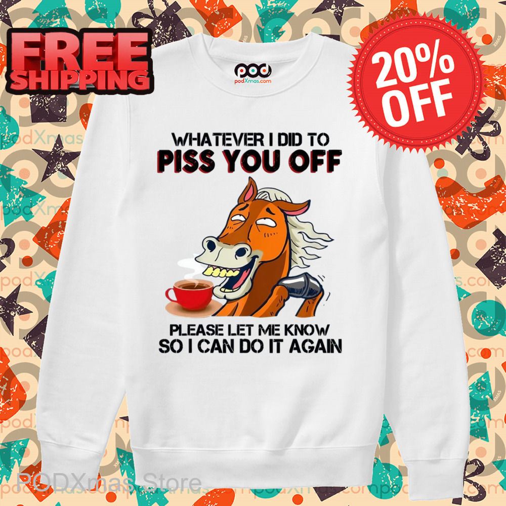 Horse Coffee Whatever I Did To Piss You Off Shirt