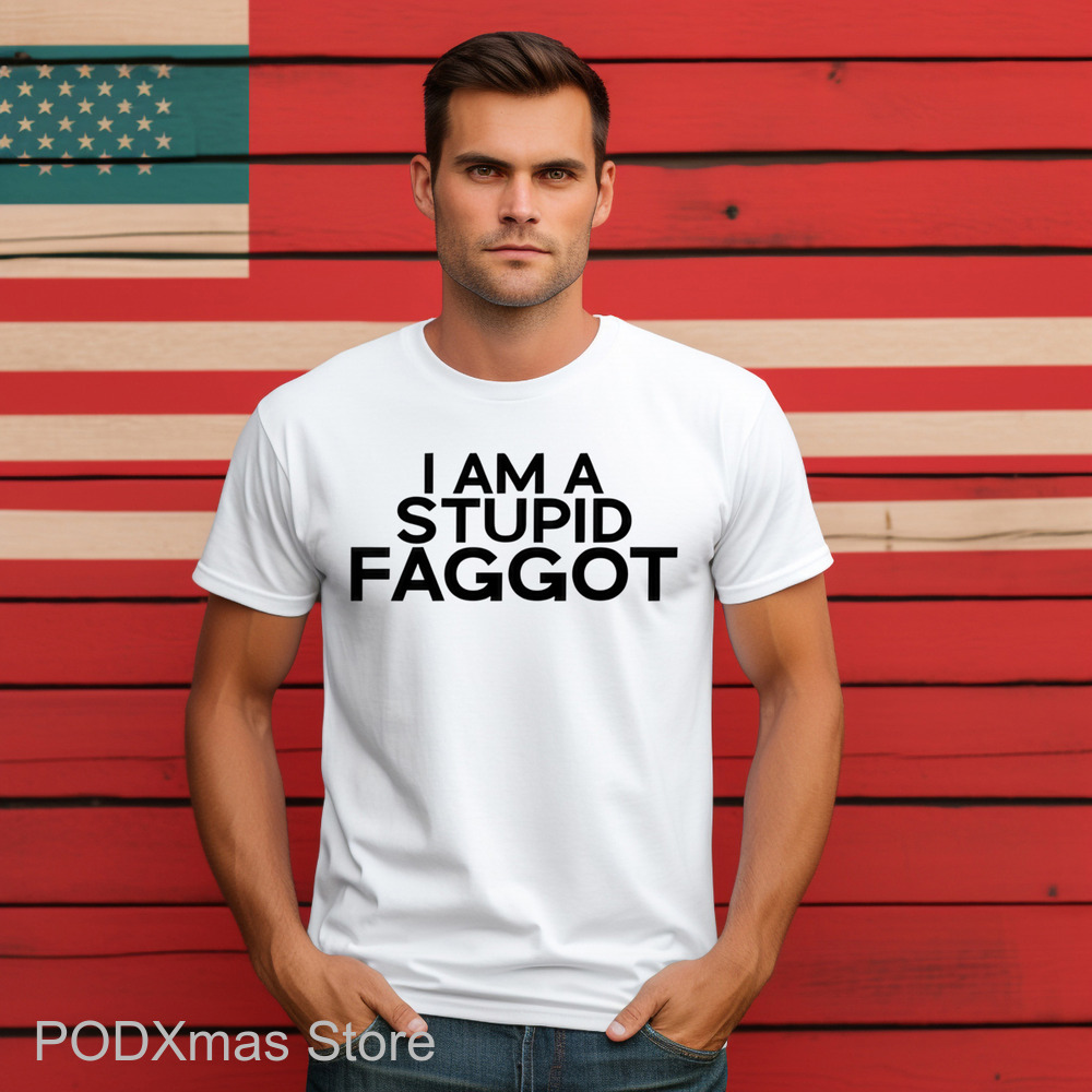 I Am A Stupid Faggot Shirt