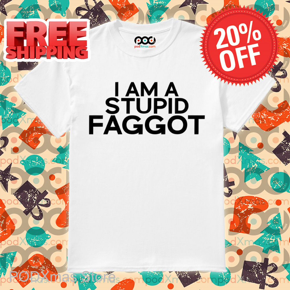I Am A Stupid Faggot Shirt