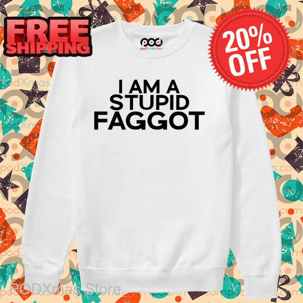 I Am A Stupid Faggot Shirt