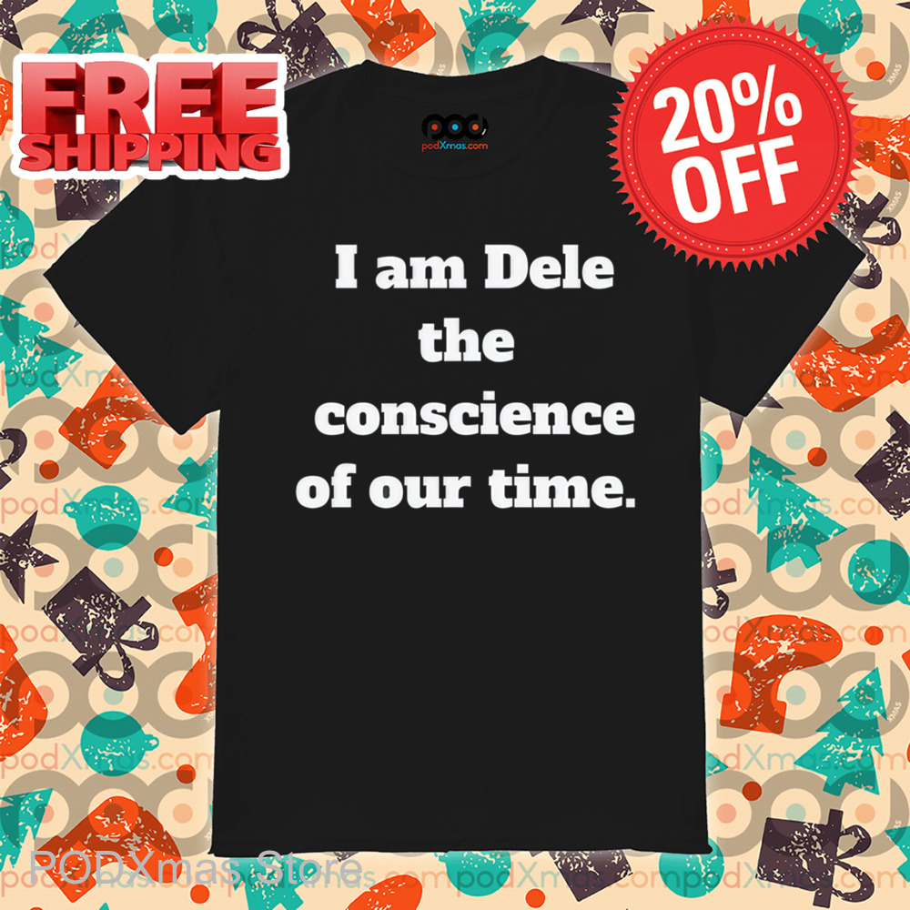I Am Dele The Conscience Of Our Time Shirt