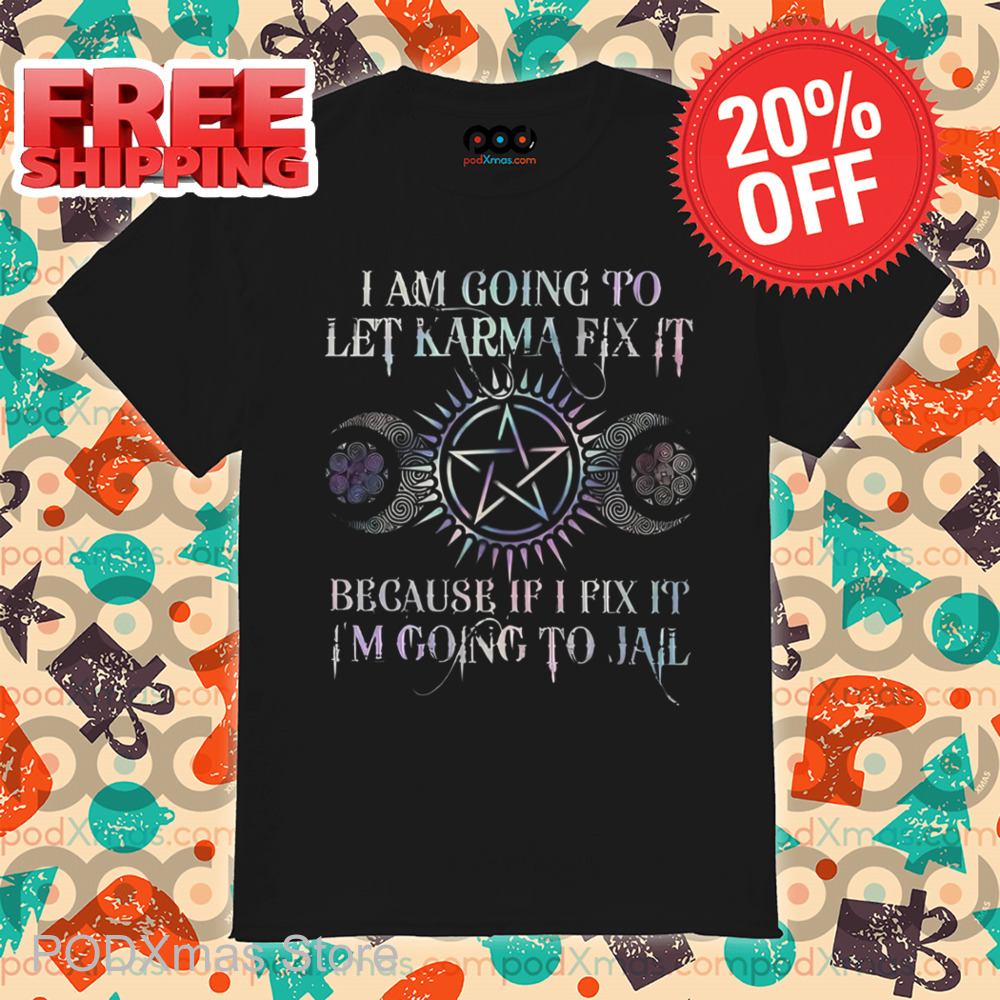 I Am Going To Let Karma Fix It Because If I Fix It I'm Going To Jail 2024 Shirt
