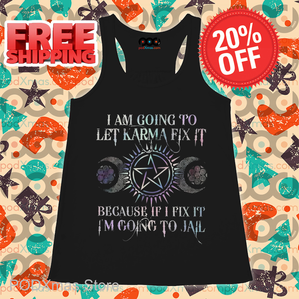 I Am Going To Let Karma Fix It Because If I Fix It I'm Going To Jail 2024 Shirt