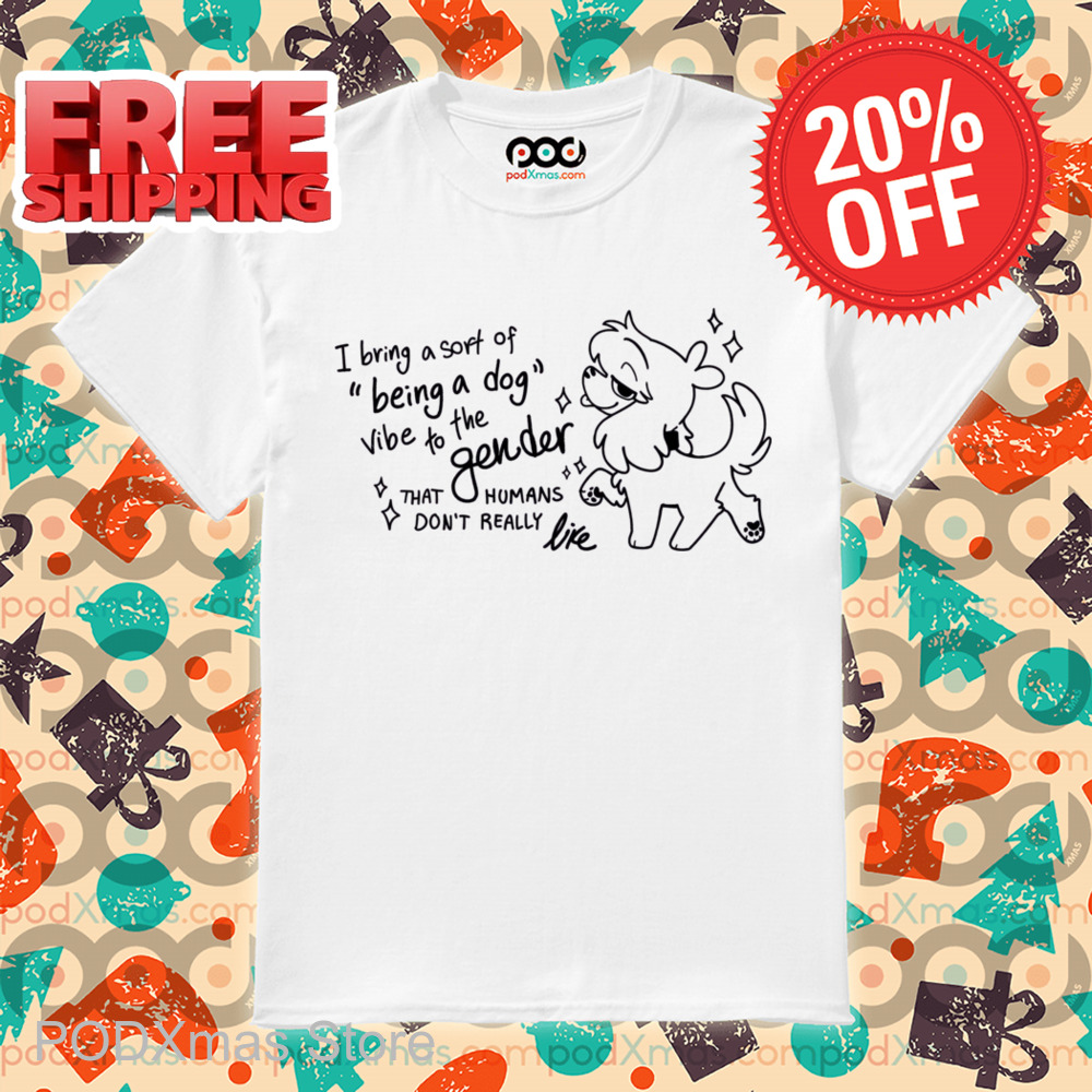 I Bring A Soft Of Being A Dog Vibe To The Gender That Humans Don't Really Like Shirt