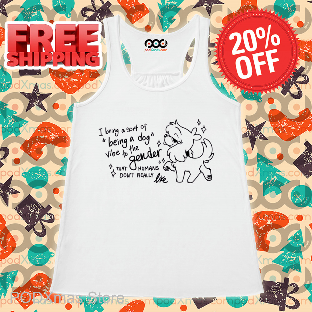 I Bring A Soft Of Being A Dog Vibe To The Gender That Humans Don't Really Like Shirt