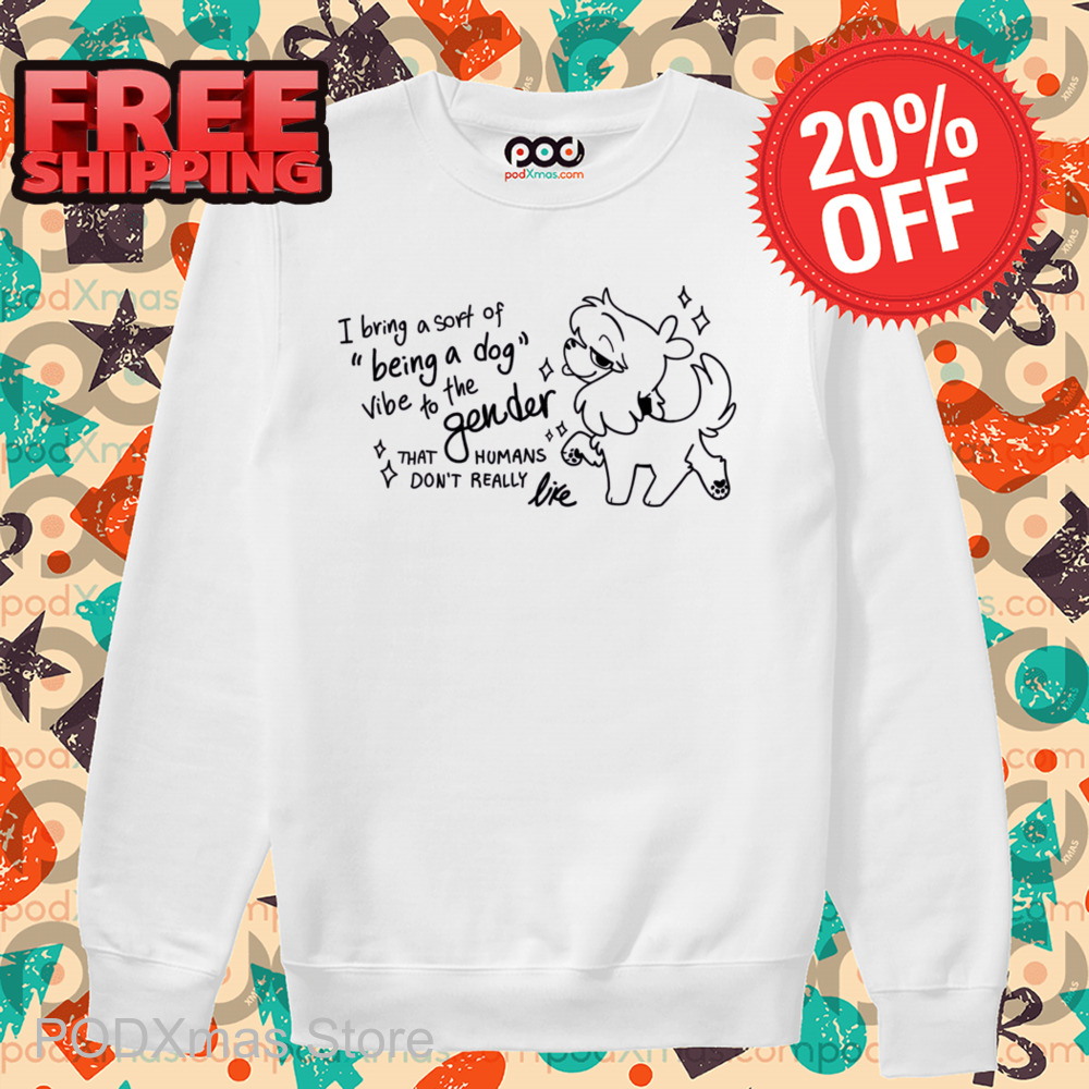 I Bring A Soft Of Being A Dog Vibe To The Gender That Humans Don't Really Like Shirt