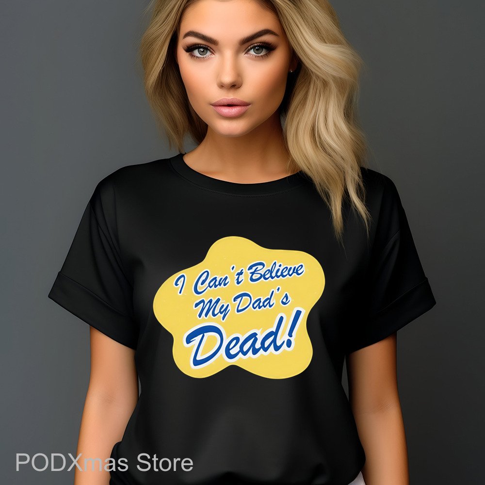 I Can't Believe My Dad's Dead Shirt I Can't Believe My Dad's Dead Shirt