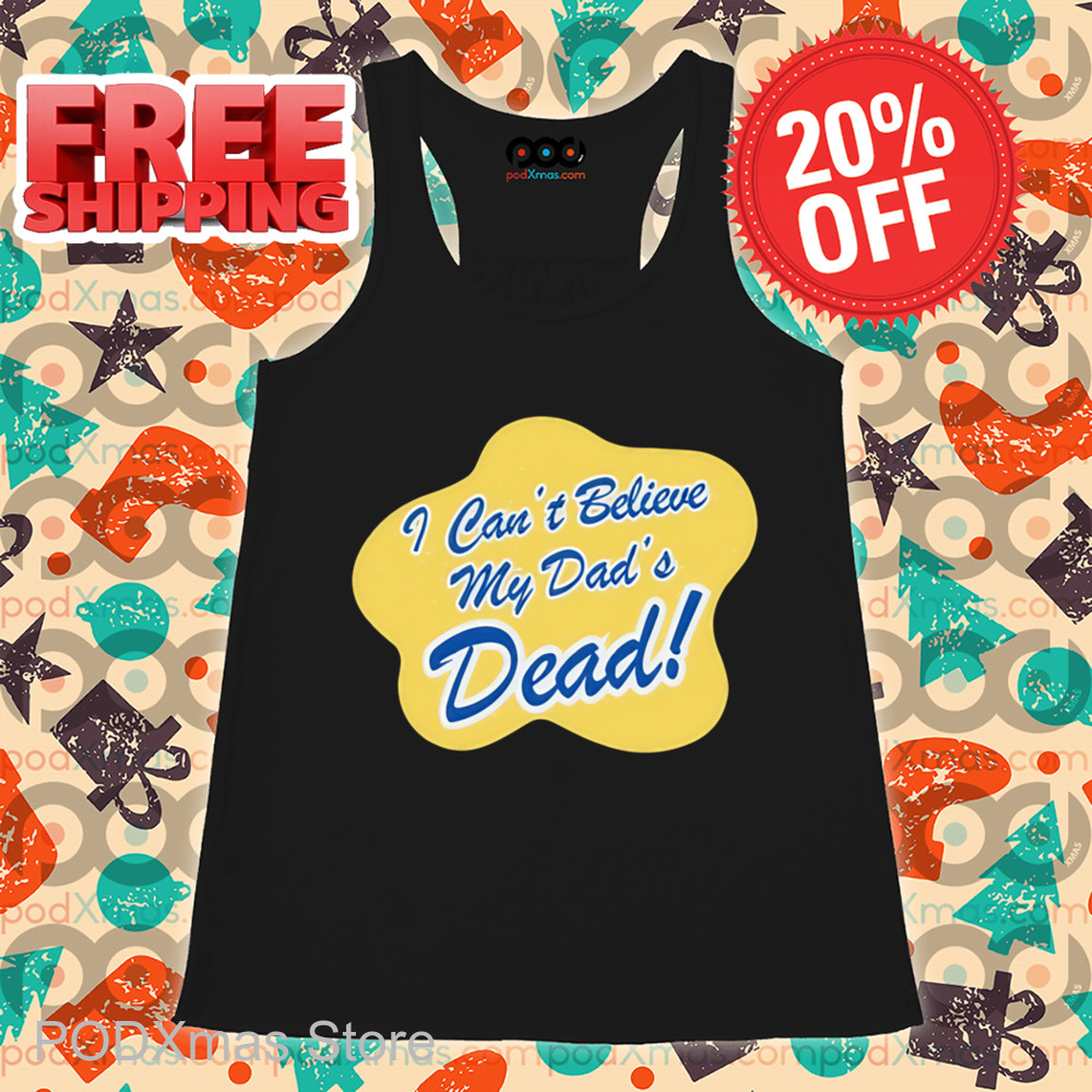 I Can't Believe My Dad's Dead Shirt I Can't Believe My Dad's Dead Shirt