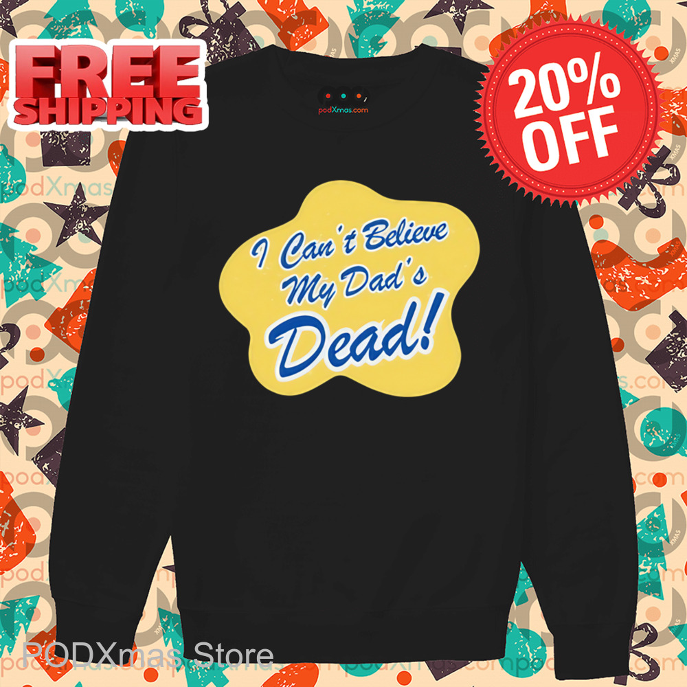 I Can't Believe My Dad's Dead Shirt I Can't Believe My Dad's Dead Shirt