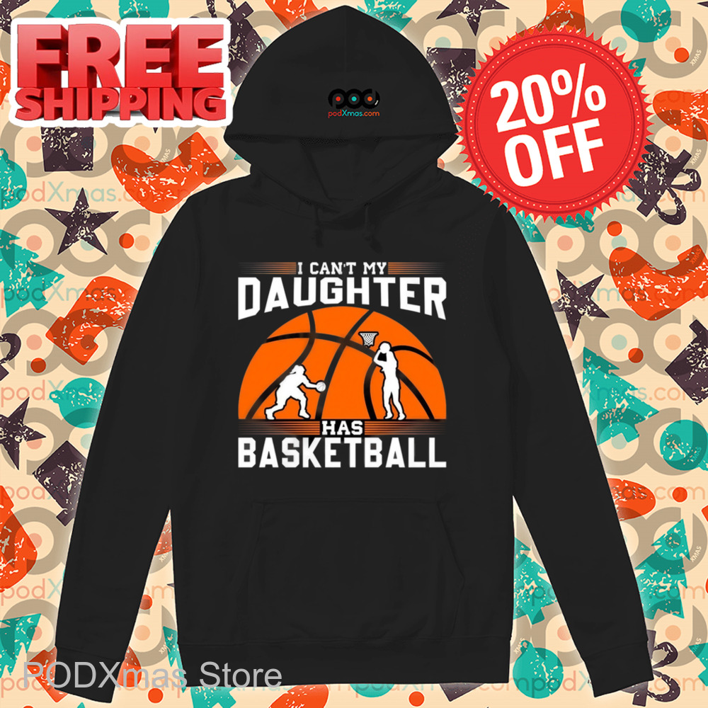 I Can't My Daughter Has Basketball Shirt