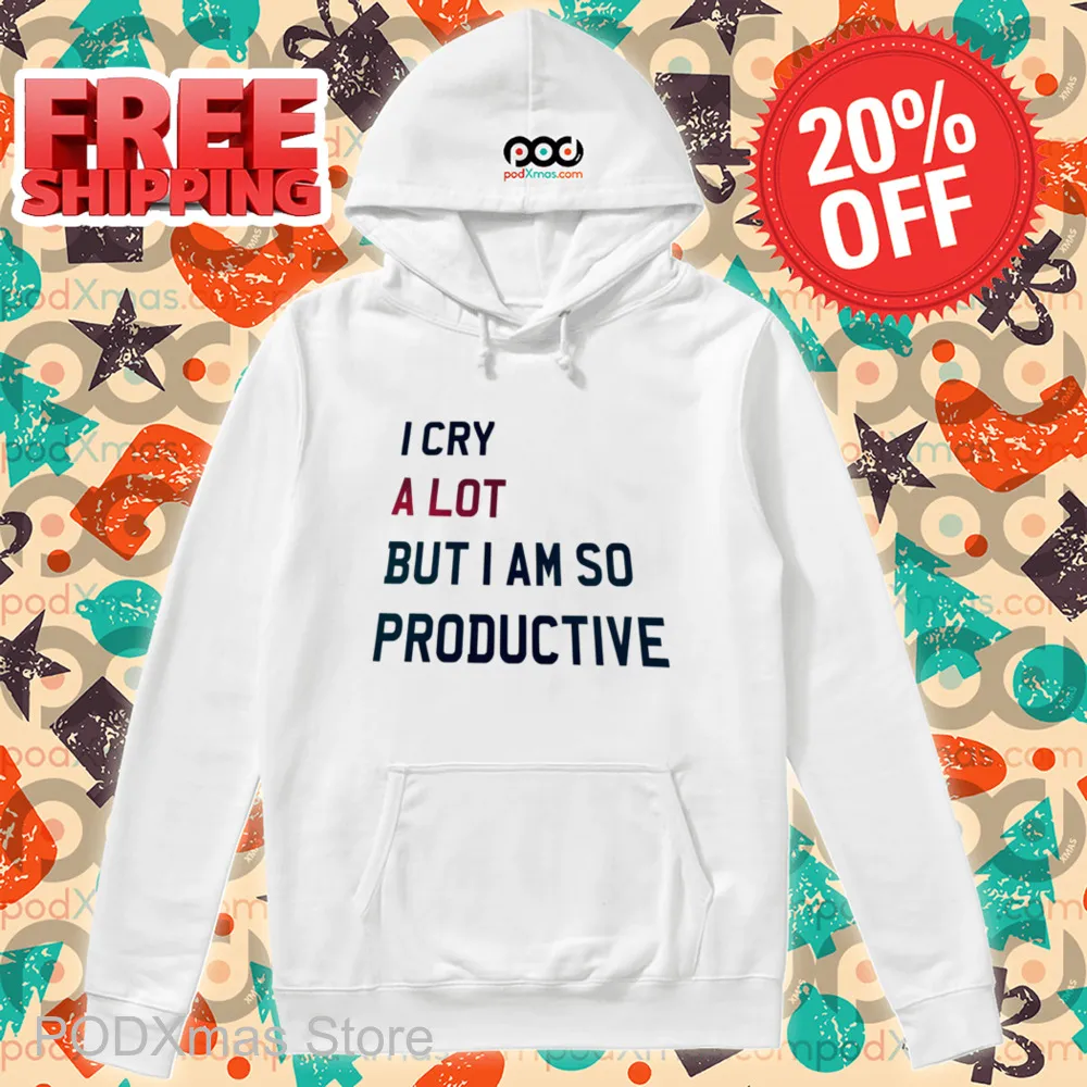 I Cry A Lot But I Am So Productive Shirt