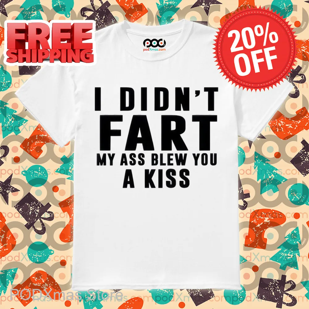 I Didn't Fart My Ass Blew You A Kiss Shirt