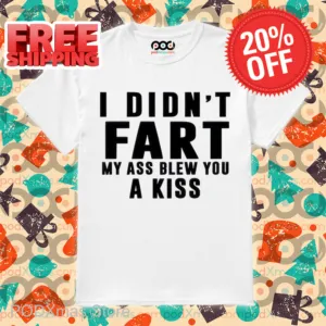 I Didn't Fart My Ass Blew You A Kiss Shirt