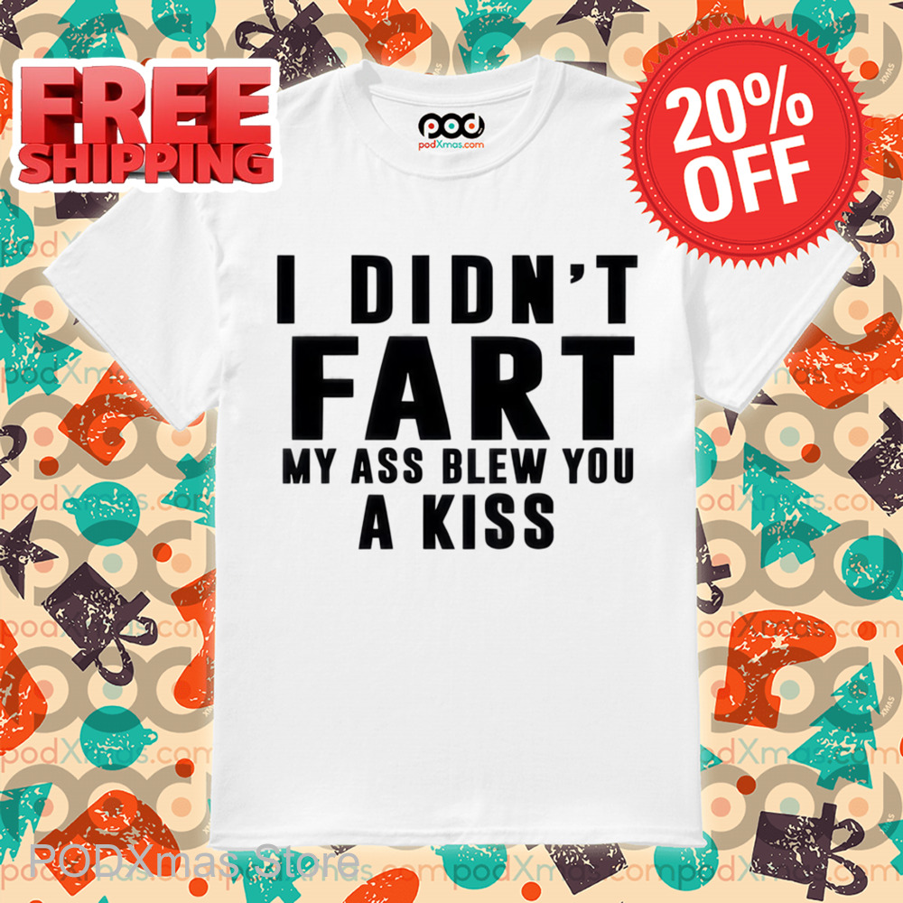 I Didn't Fart My Ass Blew You A Kiss Shirt