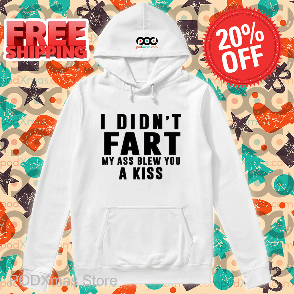I Didn't Fart My Ass Blew You A Kiss Shirt