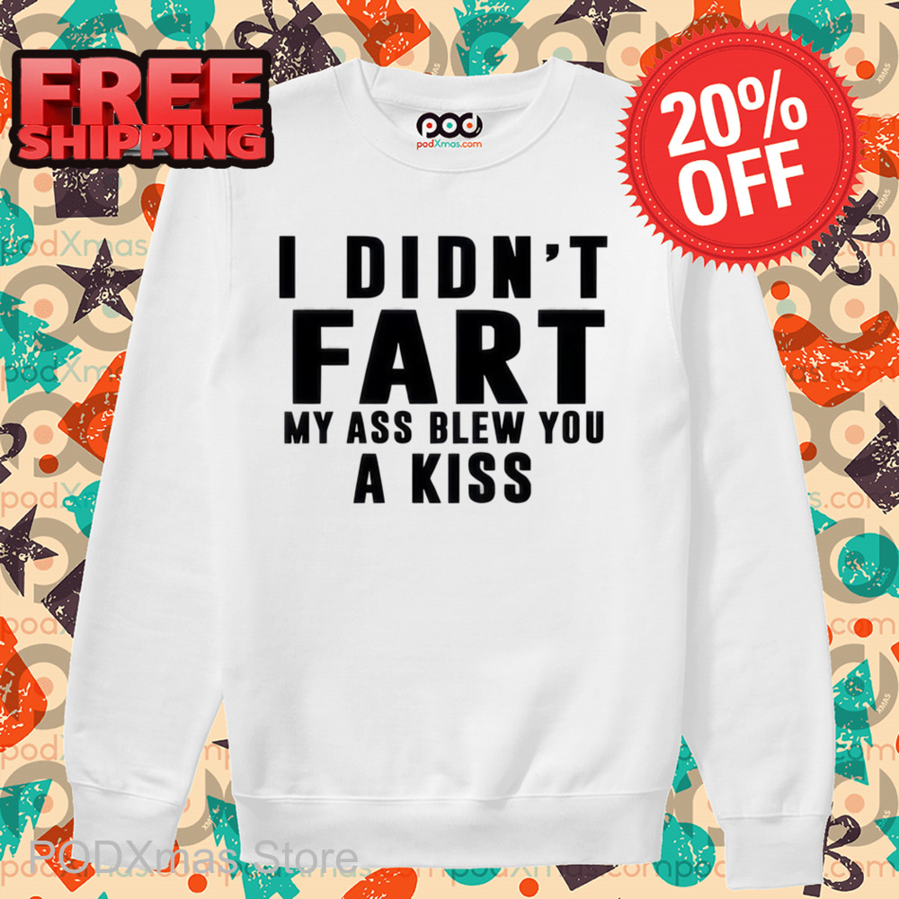 I Didn't Fart My Ass Blew You A Kiss Shirt