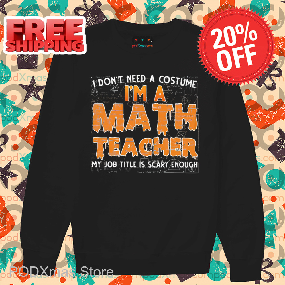 I Don't Need A Costume I'm A Math Teacher My Job Title Is Scary Enough Shirt
