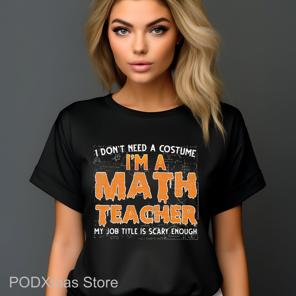 I Don't Need A Costume I'm A Math Teacher My Job Title Is Scary Enough Shirt